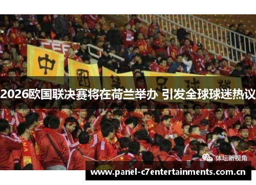 2026欧国联决赛将在荷兰举办 引发全球球迷热议