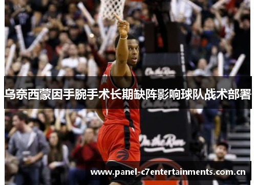 乌奈西蒙因手腕手术长期缺阵影响球队战术部署