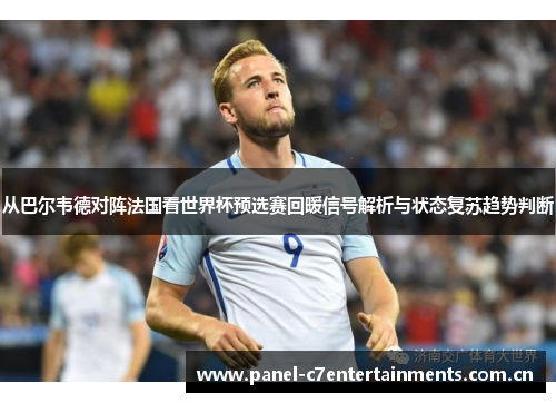 从巴尔韦德对阵法国看世界杯预选赛回暖信号解析与状态复苏趋势判断