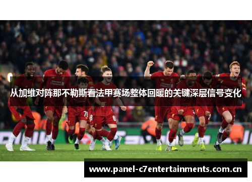 从加维对阵那不勒斯看法甲赛场整体回暖的关键深层信号变化 从加维对阵那不勒斯看法甲赛场整体回暖的关键深层信号变化