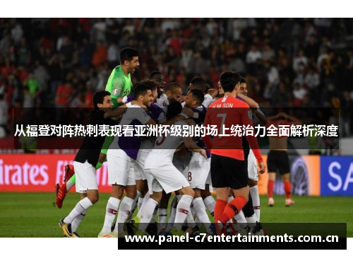 从福登对阵热刺表现看亚洲杯级别的场上统治力全面解析深度