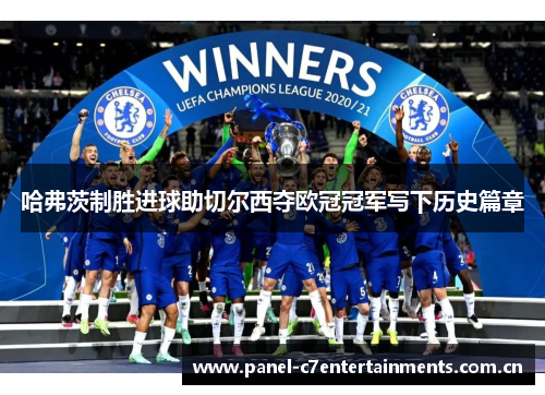 哈弗茨制胜进球助切尔西夺欧冠冠军写下历史篇章 哈弗茨制胜进球助切尔西夺欧冠冠军写下历史篇章