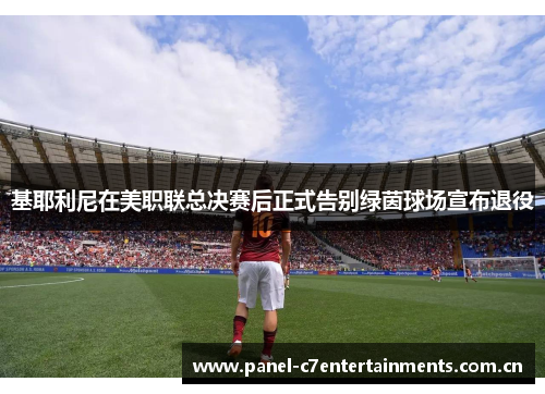 基耶利尼在美职联总决赛后正式告别绿茵球场宣布退役 基耶利尼在美职联总决赛后正式告别绿茵球场宣布退役