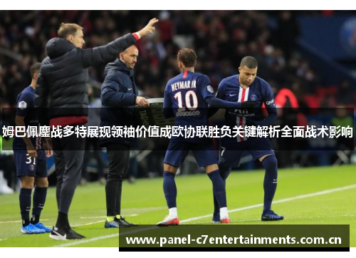 姆巴佩鏖战多特展现领袖价值成欧协联胜负关键解析全面战术影响