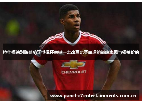 拉什福德对阵葡萄牙世俱杯关键一击改写比赛命运的巅峰表现与领袖价值 拉什福德对阵葡萄牙世俱杯关键一击改写比赛命运的巅峰表现与领袖价值