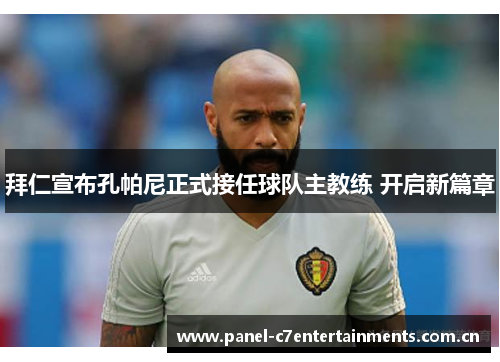 拜仁宣布孔帕尼正式接任球队主教练 开启新篇章