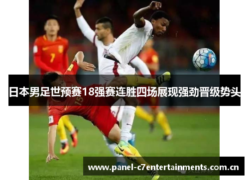 日本男足世预赛18强赛连胜四场展现强劲晋级势头 日本男足世预赛18强赛连胜四场展现强劲晋级势头